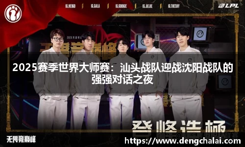 2025赛季世界大师赛：汕头战队迎战沈阳战队的强强对话之夜