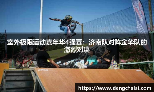 室外极限运动嘉年华4强赛：济南队对阵金华队的激烈对决